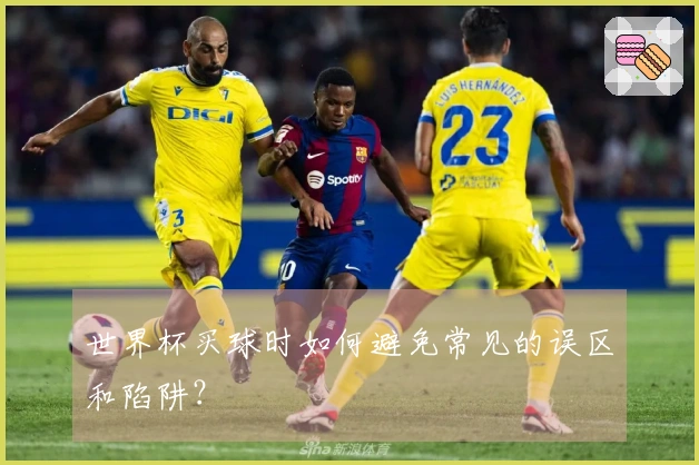 世界杯买球时如何避免常见的误区和陷阱？