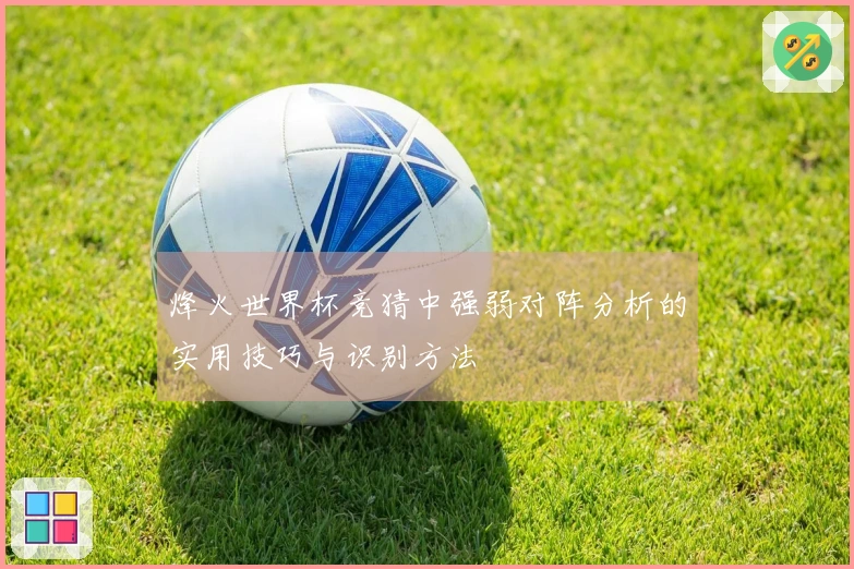 烽火世界杯竞猜中强弱对阵分析的实用技巧与识别方法