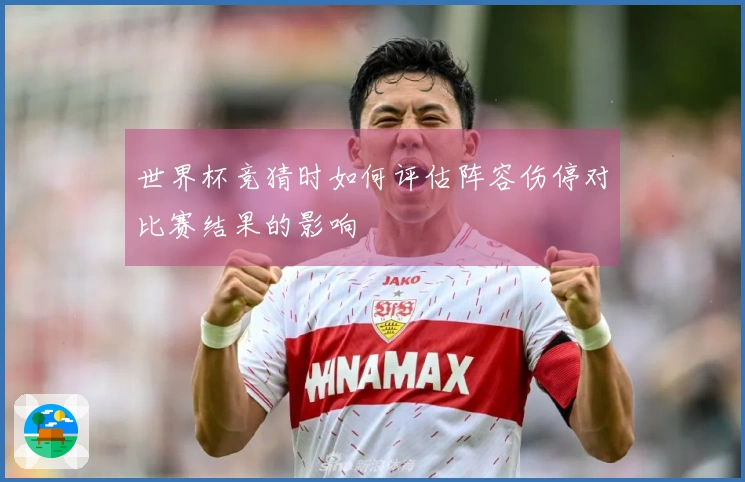 世界杯竞猜时如何评估阵容伤停对比赛结果的影响