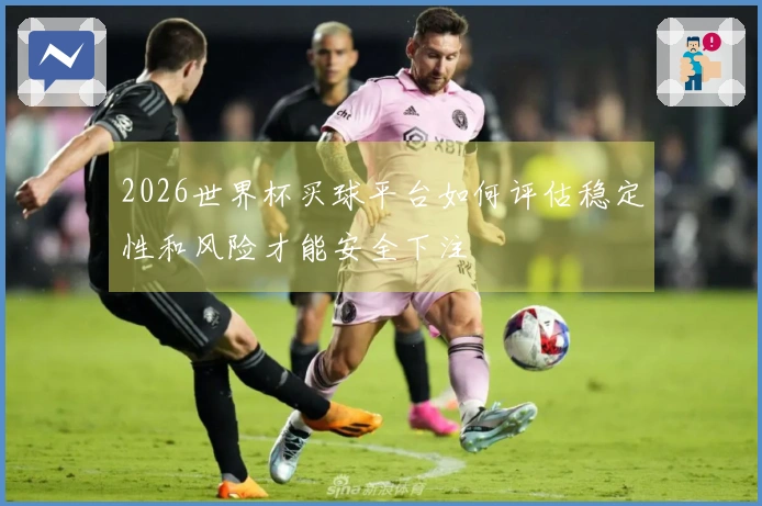 2026世界杯买球平台如何评估稳定性和风险才能安全下注