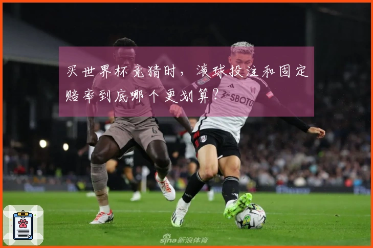 买世界杯竞猜时，滚球投注和固定赔率到底哪个更划算？