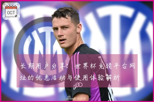 长期用户分享：世界杯竞猜平台网址的优惠活动与使用体验解析