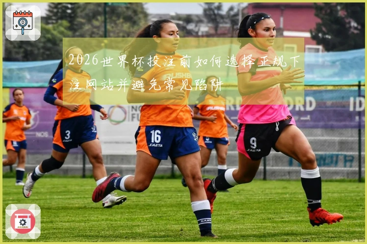 2026世界杯投注前如何选择正规下注网站并避免常见陷阱