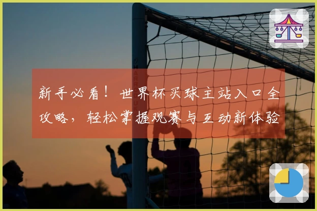 新手必看！世界杯买球主站入口全攻略，轻松掌握观赛与互动新体验