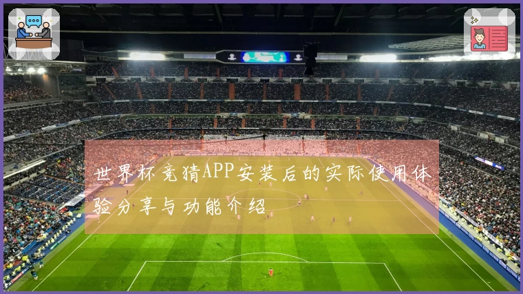 世界杯竞猜APP安装后的实际使用体验分享与功能介绍