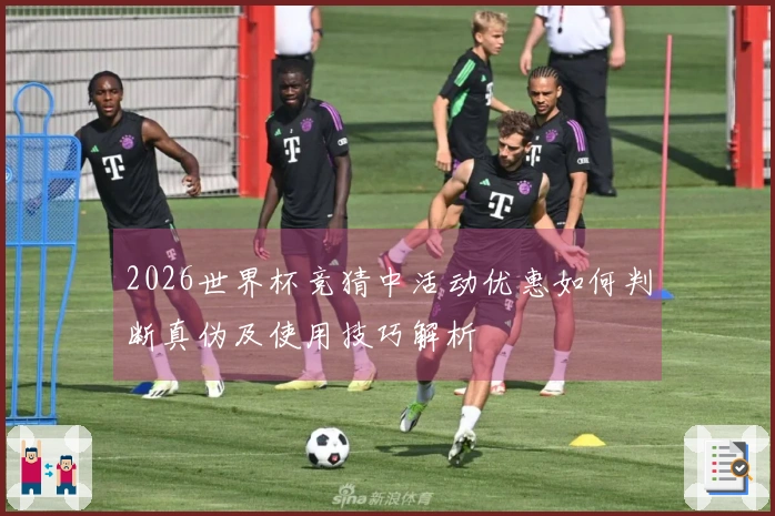 2026世界杯竞猜中活动优惠如何判断真伪及使用技巧解析