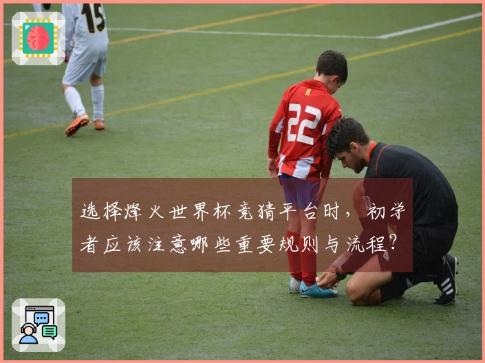 选择烽火世界杯竞猜平台时，初学者应该注意哪些重要规则与流程？