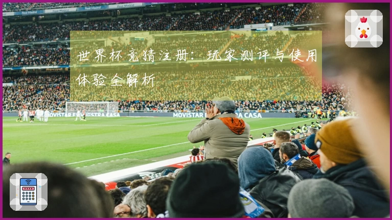 世界杯竞猜注册：玩家测评与使用体验全解析