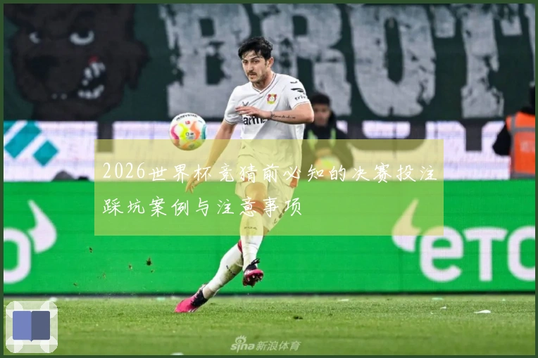 2026世界杯竞猜前必知的决赛投注踩坑案例与注意事项