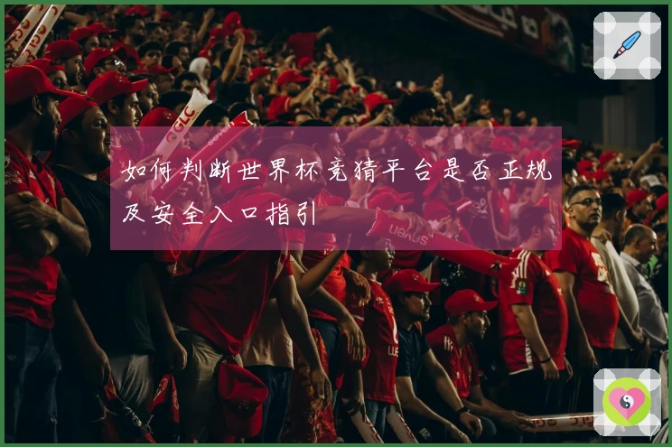 如何判断世界杯竞猜平台是否正规及安全入口指引