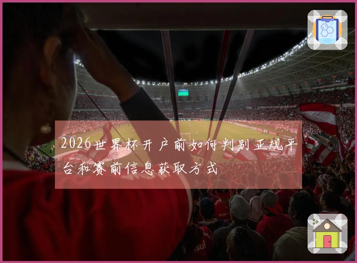 2026世界杯开户前如何判别正规平台和赛前信息获取方式