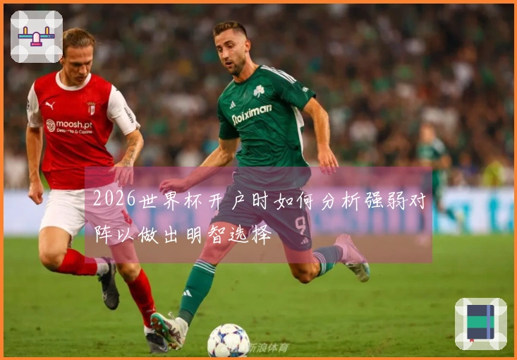 2026世界杯开户时如何分析强弱对阵以做出明智选择