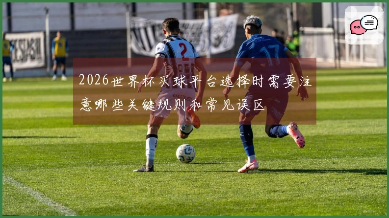 2026世界杯买球平台选择时需要注意哪些关键规则和常见误区