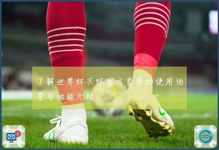 了解世界杯买球官方首页的使用场景与功能介绍