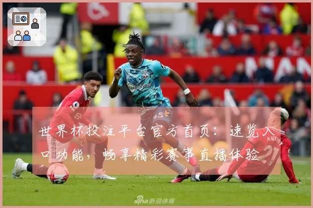 世界杯投注平台官方首页：速览入口功能，畅享精彩赛事直播体验