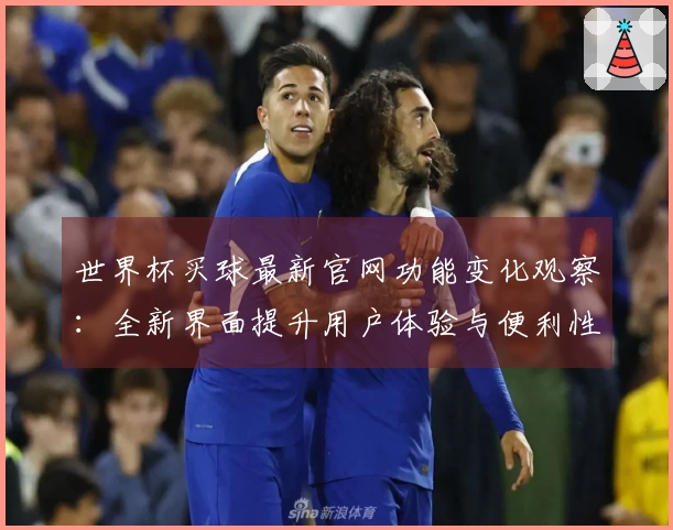 世界杯买球最新官网功能变化观察：全新界面提升用户体验与便利性