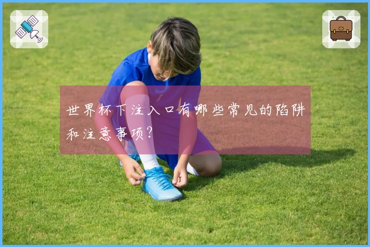 世界杯下注入口有哪些常见的陷阱和注意事项？